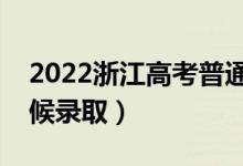 2022浙江高考普通类志愿录取时间（什么时候录取）