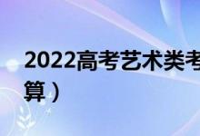 2022高考艺术类考生如何计算分数（怎么计算）