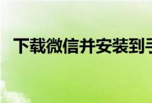 下载微信并安装到手机桌面上（你知道吗）