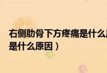 右侧肋骨下方疼痛是什么原因类似岔气（右侧肋骨下方疼痛是什么原因）