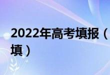 2022年高考填报（2022年高考后填志愿怎么填）