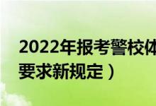 2022年报考警校体检标准是什么（警校体检要求新规定）