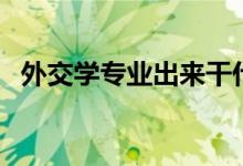 外交学专业出来干什么（有哪些就业方向）