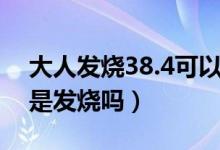 大人发烧38.4可以吃退烧药吗（大人38.4度是发烧吗）