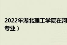 2022年湖北理工学院在河南招生计划及招生人数（都招什么专业）