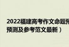 2022福建高考作文命题预测（2022四川高考语文作文题目预测及参考范文最新）