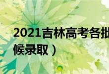 2021吉林高考各批次录取时间安排（什么时候录取）