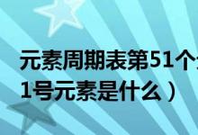 元素周期表第51个元素怎么读（元素周期表51号元素是什么）