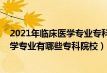 2021年临床医学专业专科学校排名（2022全国开设临床医学专业有哪些专科院校）