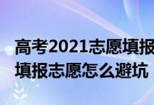 高考2021志愿填报采取什么模式（2022高考填报志愿怎么避坑）