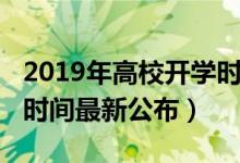 2019年高校开学时间（2020各高校秋季开学时间最新公布）