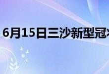 6月15日三沙新型冠状病毒肺炎疫情最新消息