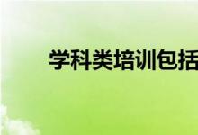 学科类培训包括什么（有哪些科目）