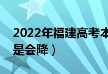 2022年福建高考本科录取分数预测（会涨还是会降）