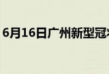 6月16日广州新型冠状病毒肺炎疫情最新消息