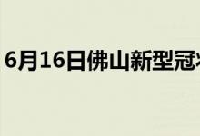 6月16日佛山新型冠状病毒肺炎疫情最新消息