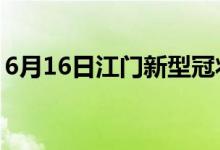 6月16日江门新型冠状病毒肺炎疫情最新消息