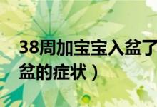 38周加宝宝入盆了要注意什么（38周胎儿入盆的症状）