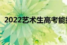 2022艺术生高考能报几个志愿（如何填报）