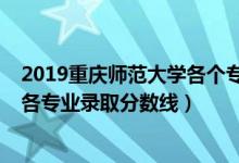 2019重庆师范大学各个专业分数线（2019年重庆师范大学各专业录取分数线）