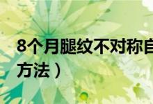 8个月腿纹不对称自检（宝宝腿纹不对称自检方法）