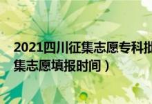 2021四川征集志愿专科批填报时间（2021四川高考专科征集志愿填报时间）