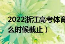 2022浙江高考体育类征集志愿填报日期（什么时候截止）