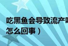 吃黑鱼会导致流产吗（好多孕妇吃黑鱼流产了怎么回事）