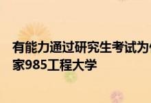 有能力通过研究生考试为什么在高考的时候没能直接考入国家985工程大学