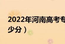 2022年河南高考专科分数线预测（大约是多少分）