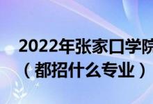 2022年张家口学院各省招生计划及招生人数（都招什么专业）