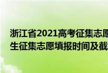 浙江省2021高考征集志愿时间安排（2022浙江高考单独招生征集志愿填报时间及截止时间）