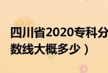 四川省2020专科分数线（四川2022年专科分数线大概多少）