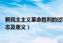 新民主主义革命胜利的过程意义（新民主主义革命胜利的标志及意义）