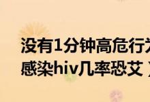 没有1分钟高危行为感染hiv的几率（无套口感染hiv几率恐艾）