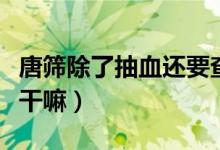 唐筛除了抽血还要查什么（唐筛除了抽血还要干嘛）