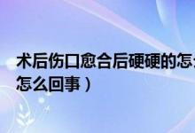 术后伤口愈合后硬硬的怎么回事（伤口愈合后里面硬硬的是怎么回事）