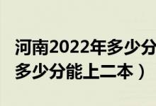 河南2022年多少分可以上二本（2022年河南多少分能上二本）