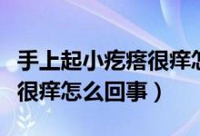 手上起小疙瘩很痒怎么解决（手上起了小疙瘩很痒怎么回事）