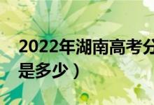 2022年湖南高考分数线会高么（预计分数线是多少）