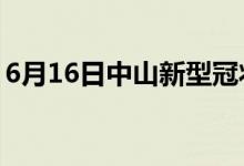 6月16日中山新型冠状病毒肺炎疫情最新消息