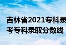 吉林省2021专科录取分数线（吉林2022年高考专科录取分数线）