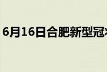 6月16日合肥新型冠状病毒肺炎疫情最新消息