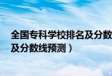 全国专科学校排名及分数线2020（2022全国专科学校排名及分数线预测）