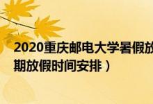 2020重庆邮电大学暑假放假时间表（2020全国各地暑假延期放假时间安排）