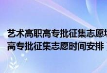 艺术高职高专批征集志愿填报湖北（湖北2022高考艺术高职高专批征集志愿时间安排）