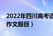 2022年四川高考语文作文题目（附历年高考作文题目）