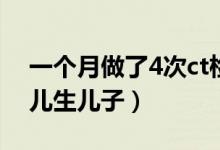 一个月做了4次ct检查有害吗（检查4次是女儿生儿子）