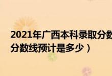 2021年广西本科录取分数线多少（2022广西高考专科录取分数线预计是多少）