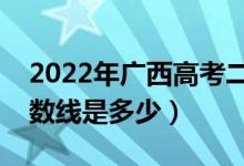 2022年广西高考二本分数线会高么（预计分数线是多少）